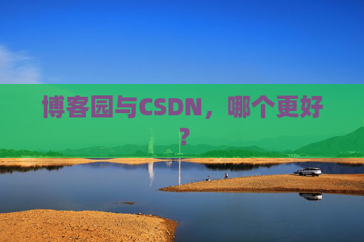 博客园与CSDN，哪个更好？