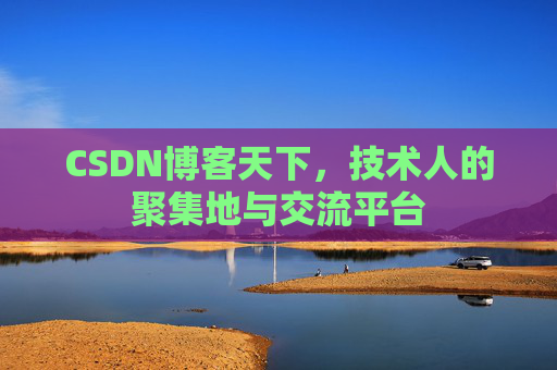 CSDN博客天下,技术人的聚集地与交流平台